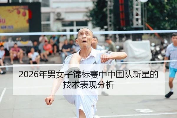 2026年男女子锦标赛中中国队新星的技术表现分析