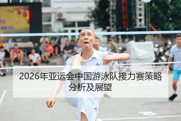 2026年亚运会中国游泳队接力赛策略分析及展望