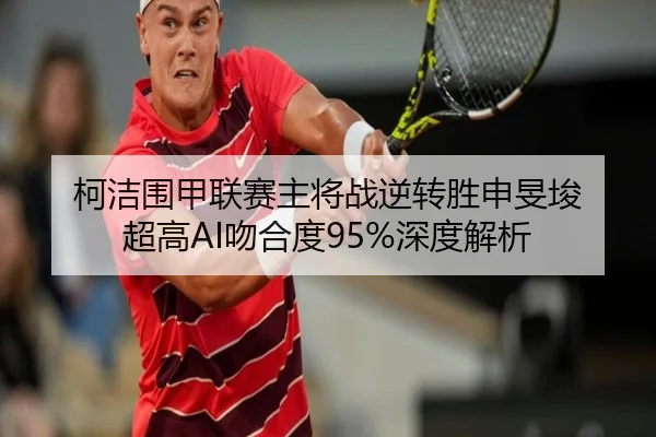 柯洁围甲联赛主将战逆转胜申旻埈 超高AI吻合度95%深度解析