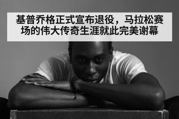 基普乔格正式宣布退役,马拉松赛场的伟大传奇生涯就此完美谢幕