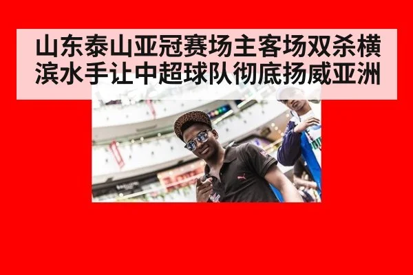 山东泰山亚冠赛场主客场双杀横滨水手让中超球队彻底扬威亚洲