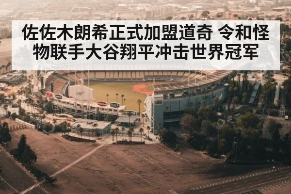 佐佐木朗希正式加盟道奇 令和怪物联手大谷翔平冲击世界冠军
