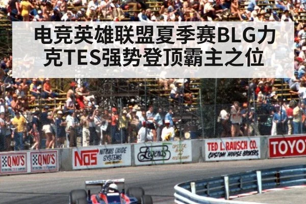 电竞英雄联盟夏季赛BLG力克TES强势登顶霸主之位