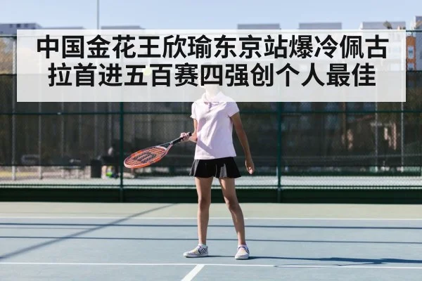 中国金花王欣瑜东京站爆冷佩古拉首进五百赛四强创个人最佳
