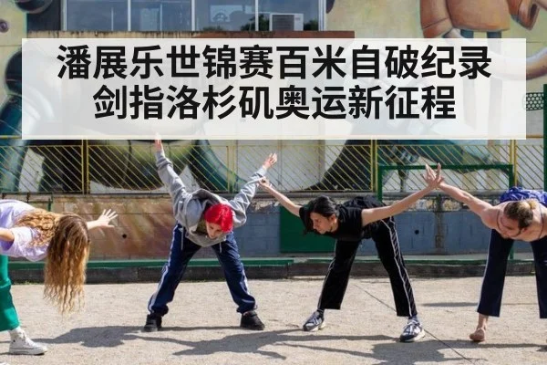 潘展乐世锦赛百米自破纪录 剑指洛杉矶奥运新征程