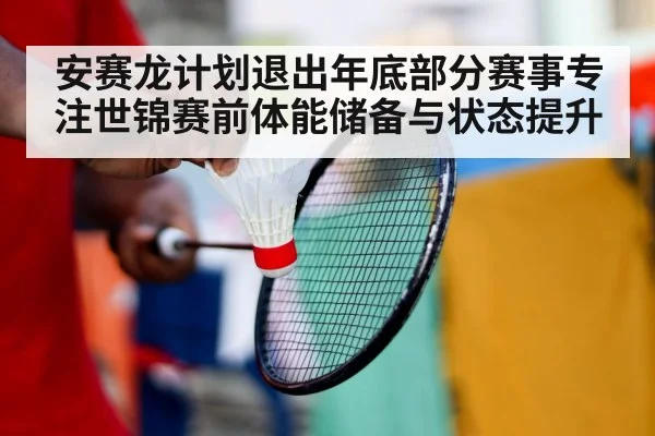 安赛龙计划退出年底部分赛事专注世锦赛前体能储备与状态提升